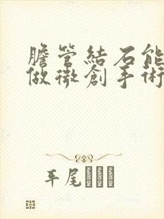 胆管结石能不能做微创手术