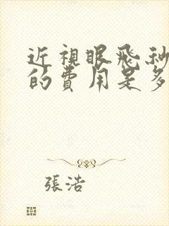 近视眼飞秒手术的费用是多少