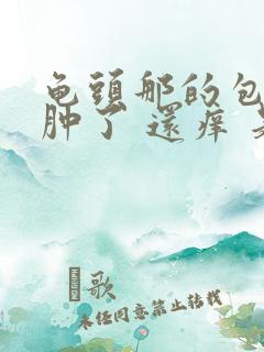 龟头那的包皮 肿了 还痒 是怎么回事