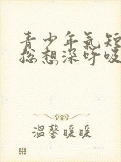 青少年气短胸闷总想深呼吸