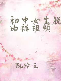 初中女生脱内衣内裤视频