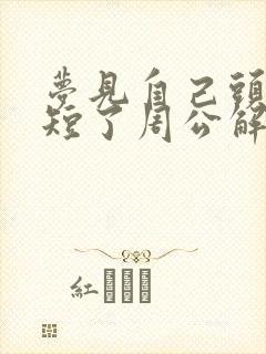 梦见自己头发剪短了周公解梦女人