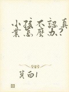 小孩不认真写作业怎么办?