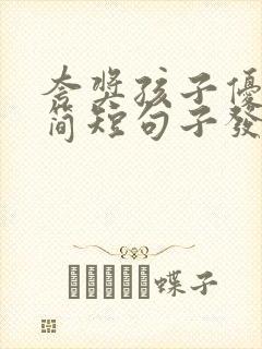 夸奖孩子优秀的简短句子发朋友圈