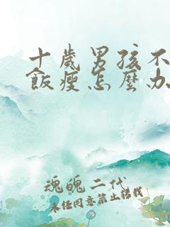 十岁男孩不爱吃饭瘦怎么办