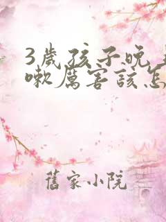 3岁孩子晚上咳嗽厉害该怎么缓解