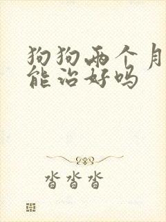 狗狗两个月细小能治好吗