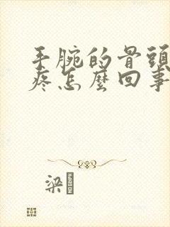 手腕的骨头突然疼怎么回事