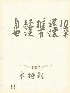 月经推迟10天也没有怀孕是怎么回事