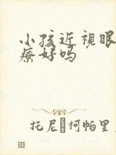 小孩近视眼能治疗好吗