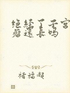 绝经了子宫有肌瘤还长吗