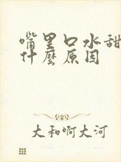 嘴里口水甜的是什么原因