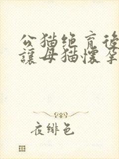 公猫绝育后还能让母猫怀孕