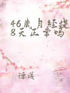 46岁月经提前8天正常吗