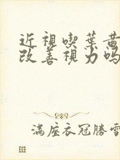 近视吃叶黄素能改善视力吗