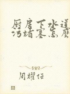 厨房下水道被油污堵塞怎么办