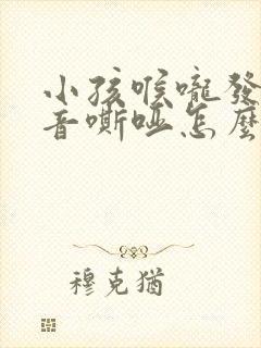 小孩喉咙发炎声音嘶哑怎么办