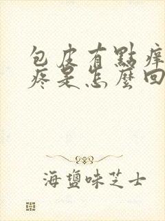 包皮有点痒有点疼是怎么回事