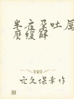 半夜孕吐厉害怎么缓解