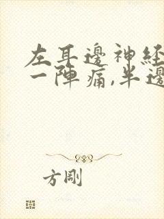 左耳边神经一阵一阵痛,半边头皮也痛