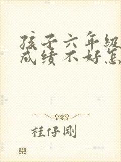 孩子六年级数学成绩不好怎么办