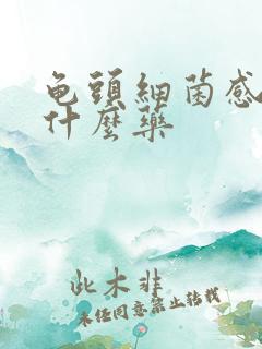 龟头细菌感染用什么药