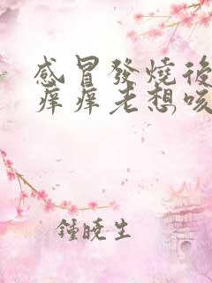 感冒发烧后嗓子痒痒老想咳嗽怎么办