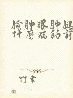 脸肿眼肿腿肿是什么病的前兆