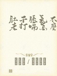 肚子胀气不放屁老打嗝怎么办