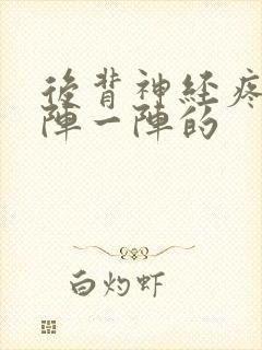 后背神经疼痛一阵一阵的