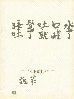 睡觉吐口水且真吐了就醒了什么原因