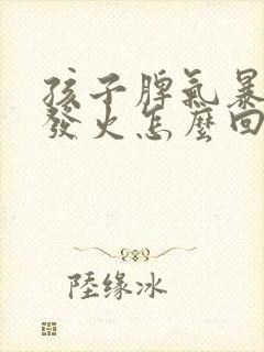 孩子脾气暴躁爱发火怎么回事