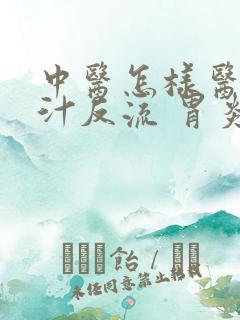 中医怎样医治胆汁反流 胃炎