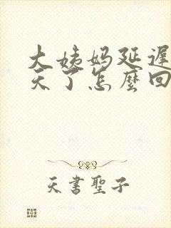 大姨妈延迟二十天了怎么回事