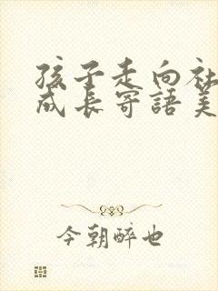 孩子走向社会,成长寄语美好句子