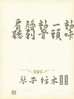 肩膀动一动就能听到骨头咔咔的声音