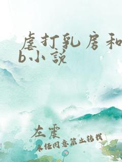 虐打乳房和抽打b小说