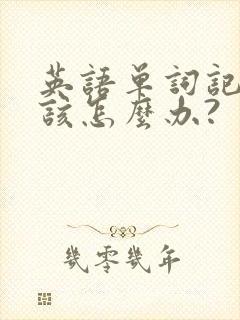 英语单词记不住该怎么办?