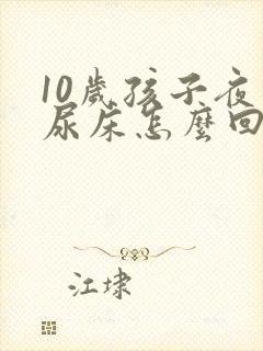 10岁孩子夜里尿床怎么回事