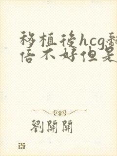 移植后hcg翻倍不好但是在涨有希望么