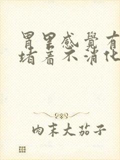 胃里感觉有东西堵着不消化怎么办