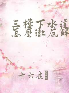 三楼下水道反水怎么彻底解决