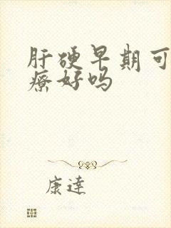 肝硬早期可以治疗好吗