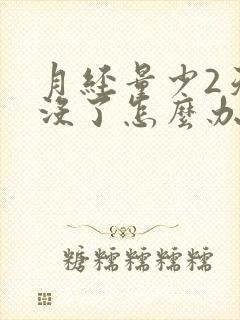 月经量少2天就没了怎么办