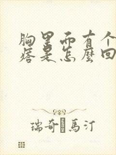 胸里面有个硬疙瘩是怎么回事