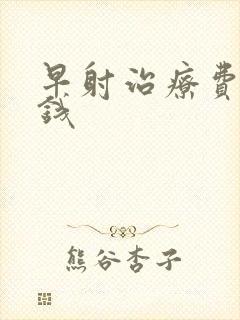 早射治疗费用多钱