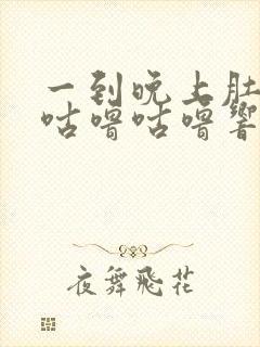 一到晚上肚子就咕噜咕噜响还放屁