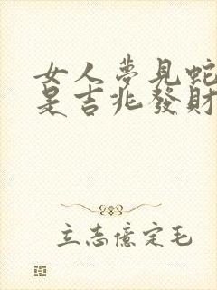 女人梦见蛇尾巴是吉兆发财