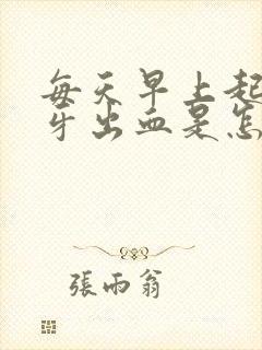 每天早上起来刷牙出血是怎么回事,怎么办