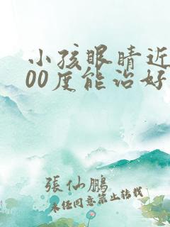 小孩眼睛近视800度能治好吗